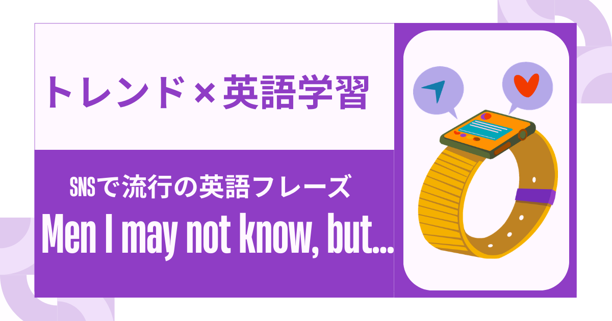 トレンド ✖ 英語学習 SNSで流行の英語フレーズ Men I may not know, but…