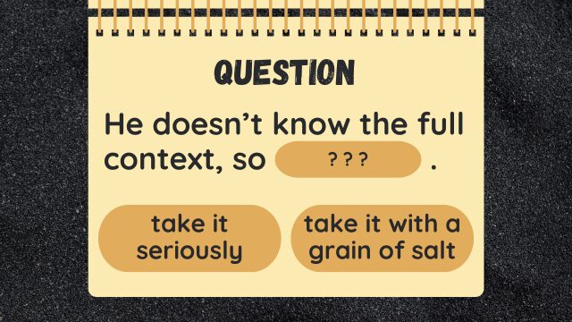 Question
He doesn’t know the full context, so ? ? ?.
take it seriously
take it with a grain of salt