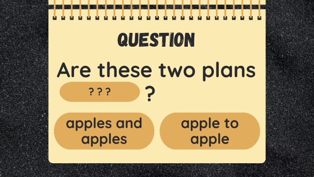 QUESTION
Are these two plans ???
apples and apples
apple to apple