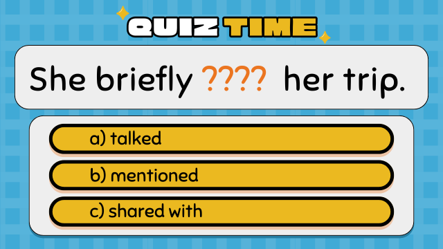 Quiz Time
She briefly ????  her trip.
a) talked
b) mentioned
c) shared with
