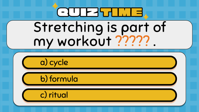 Quiz Time
Stretching is part of my workout ????? .
a) cycle
b) formula
c) ritual