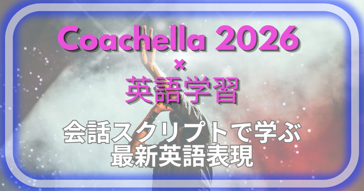 Coachella 2026 × 英語学習 会話スクリプトで学ぶ 最新英語表現