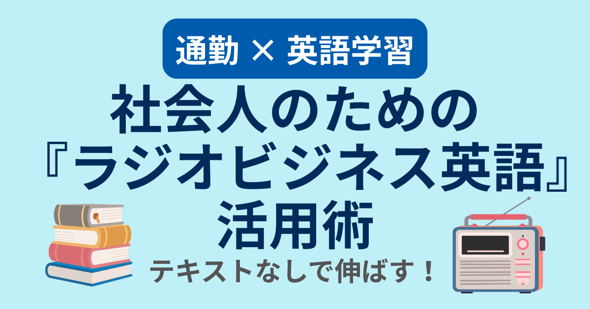 通勤 × 英語学習 社会人のための『ラジオビジネス英語』活用術 テキストなしで伸ばす！