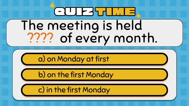 Quiz Time
The meeting is held  ????  of every month.
a) on Monday at first
b) on the first Monday
c) in the first Monday