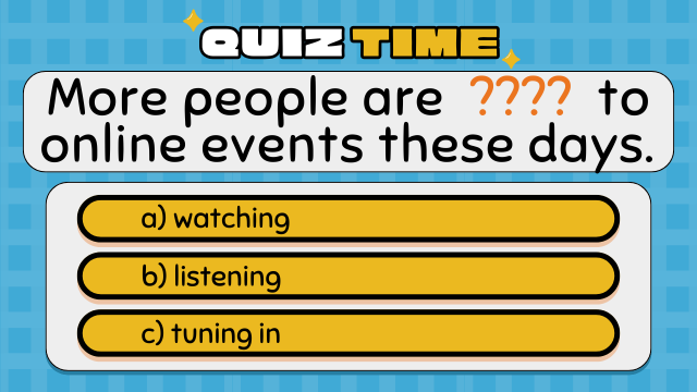Quiz Time
More people are  ????  to online events these days.
a) watching
b) listening
c) tuning in