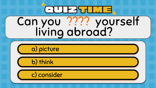 Quiz Time
Can you ???? yourself living abroad?
a) picture
b) think
c) consider