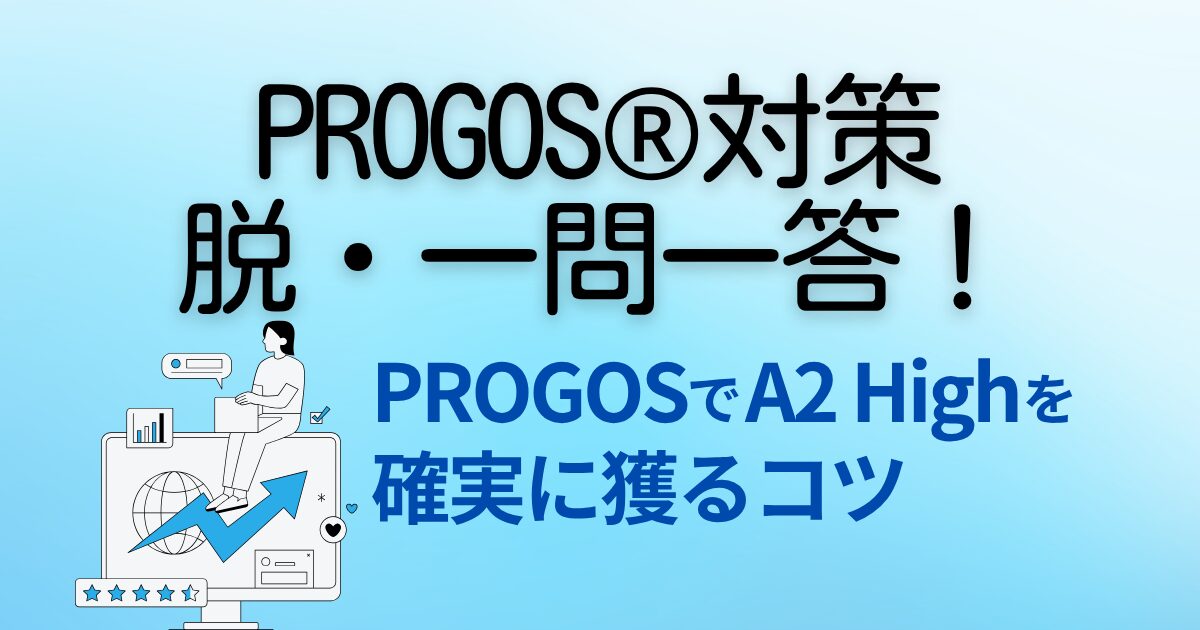 PROGOS®対策 脱・一問一答！ PROGOSでA2 Highを 確実に獲るコツ