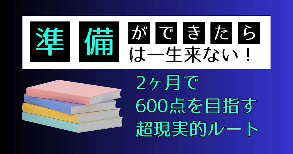準備ができたら は一生来ない！ 2ヶ月で 600点を目指す 超現実的ルート