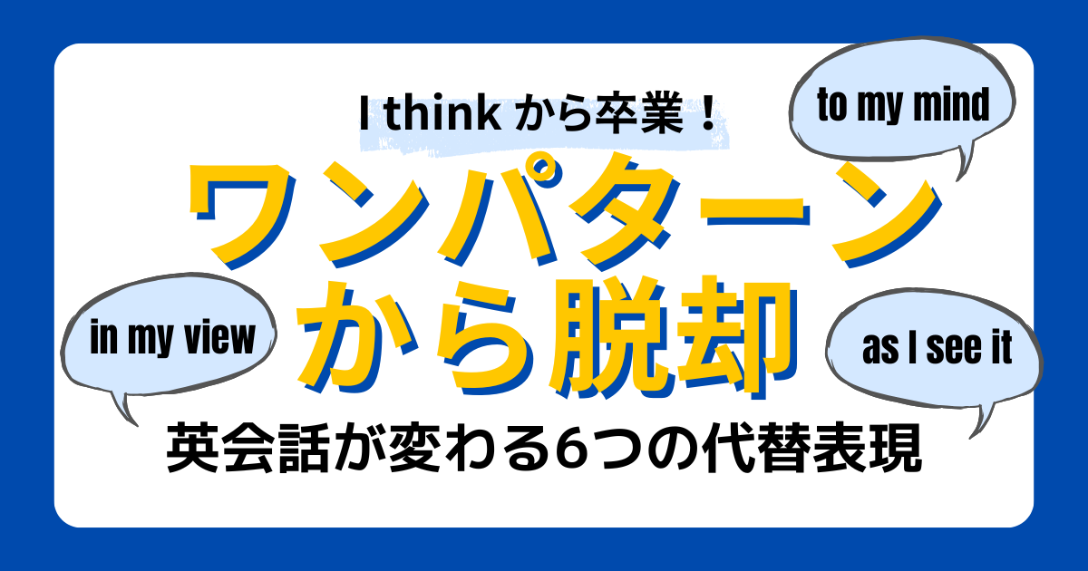 I think から卒業！ ワンパターンから脱却 英会話が変わる6つの代替表現 to my mind in my view as I see it