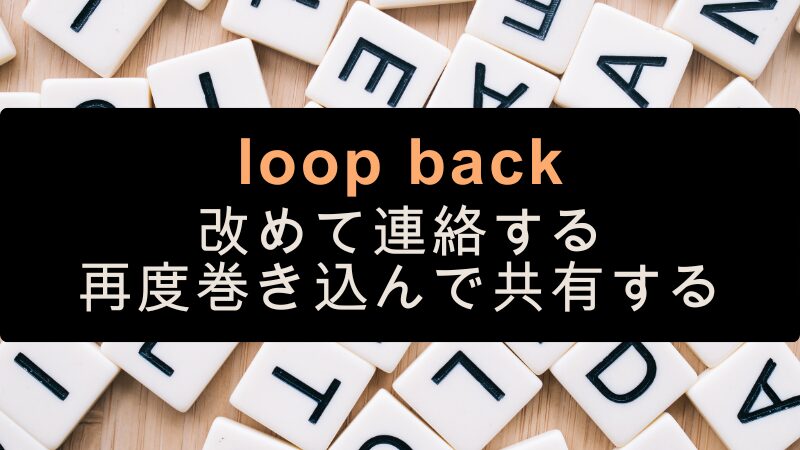 loop back
改めて連絡する
再度巻き込んで共有する