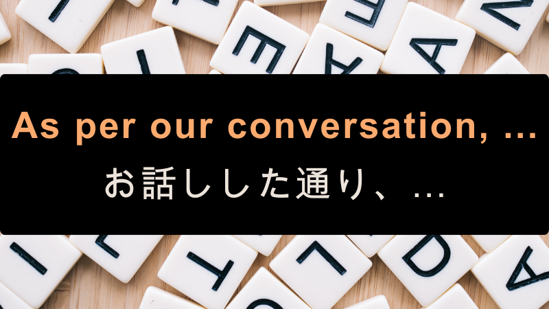As per our conversation, ...
お話しした通り、…