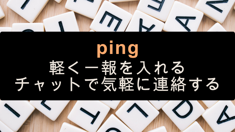 ping
軽く一報を入れる
チャットで気軽に連絡する