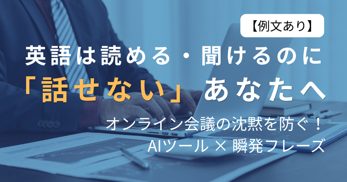 【例文あり】 英語は読める・聞けるのに 「話せない」あなたへ オンライン会議の沈黙を防ぐ！ AIツール × 瞬発フレーズ
