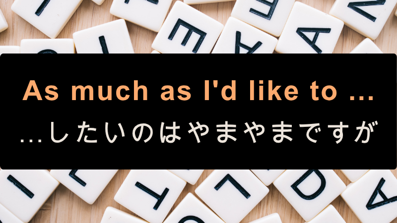 As much as I'd like to ...
…したいのはやまやまですが
