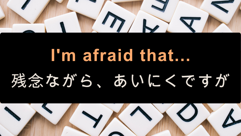I'm afraid that ...
残念ながら、あいにくですが