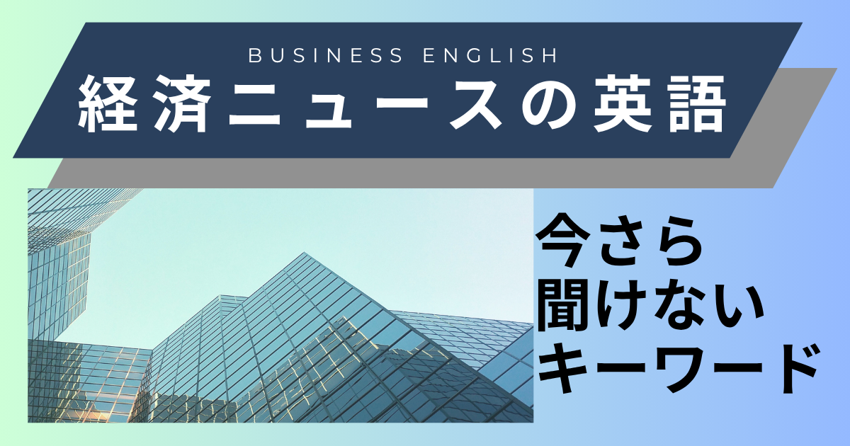 Business English 経済ニュースの英語 今さら 聞けない キーワード